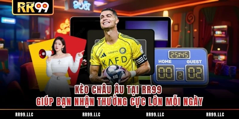 Kèo Châu Âu Tại RR99 Giúp Bạn Nhận Thưởng Cực Lớn Mỗi Ngày